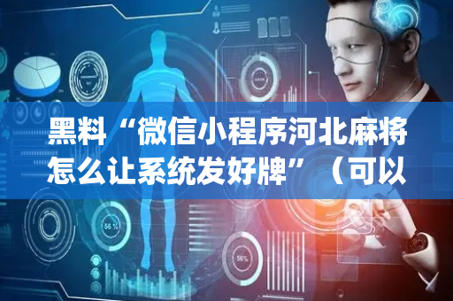 黑料“微信小程序河北麻将怎么让系统发好牌”（可以设置输赢吗)