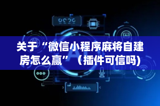 关于“微信小程序麻将自建房怎么赢”（插件可信吗)