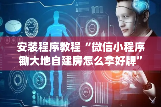 安装程序教程“微信小程序锄大地自建房怎么拿好牌”（胜率到哪调)