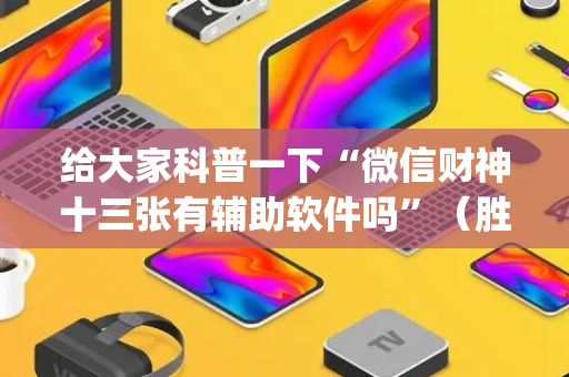 给大家科普一下“微信财神十三张有辅助软件吗”（胜率到哪调)