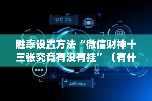 胜率设置方法“微信财神十三张究竟有没有挂”（有什么诀窍)