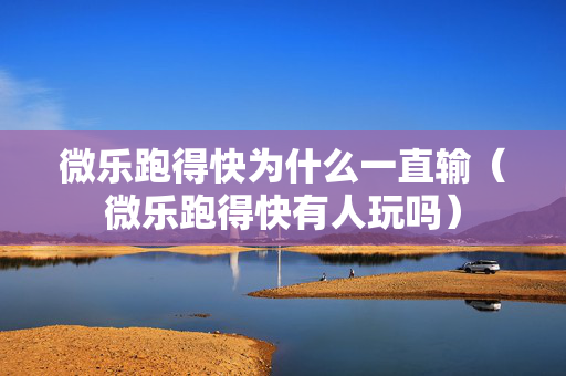 微乐跑得快为什么一直输（微乐跑得快有人玩吗）