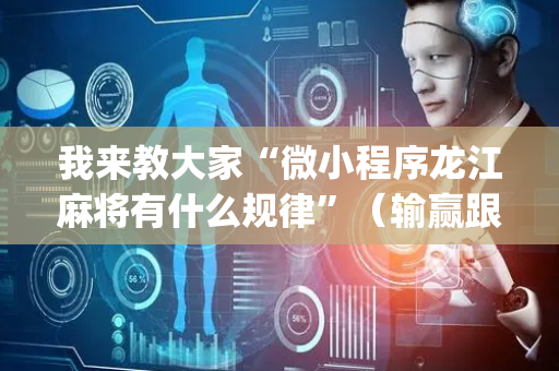 我来教大家“微小程序龙江麻将有什么规律”（输赢跟id号有关系吗)