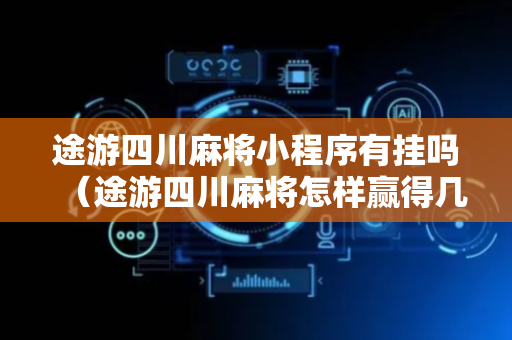 途游四川麻将小程序有挂吗（途游四川麻将怎样赢得几率大）
