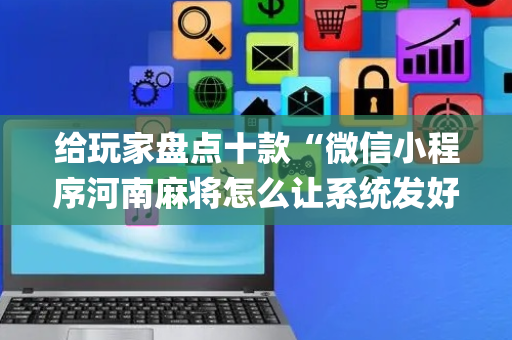 给玩家盘点十款“微信小程序河南麻将怎么让系统发好牌”（外辅工具)