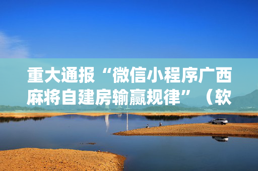 重大通报“微信小程序广西麻将自建房输赢规律”（软挂神器)