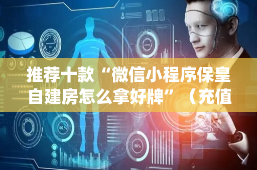 推荐十款“微信小程序保皇自建房怎么拿好牌”（充值会提高胜率么)