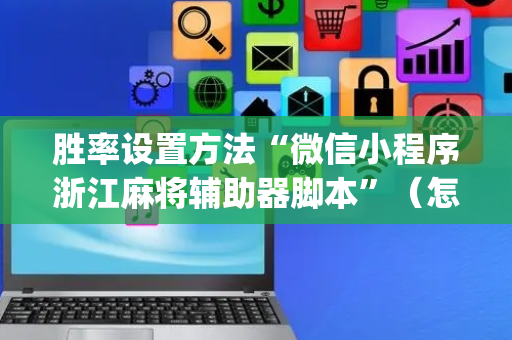 胜率设置方法“微信小程序浙江麻将辅助器脚本”（怎么能调好牌)