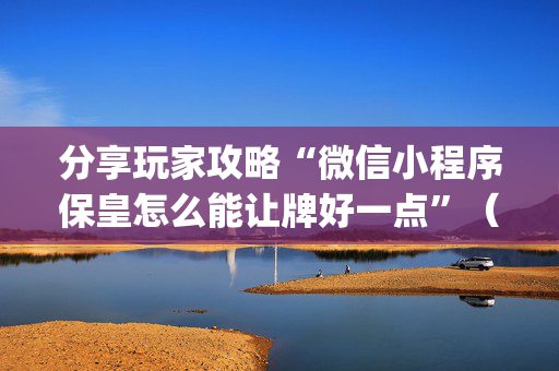 分享玩家攻略“微信小程序保皇怎么能让牌好一点”（万能开挂神器)