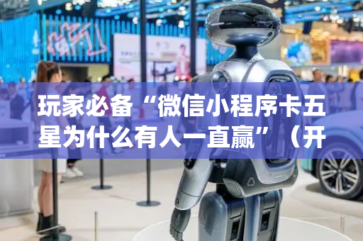 玩家必备“微信小程序卡五星为什么有人一直赢”（开挂辅助插件)