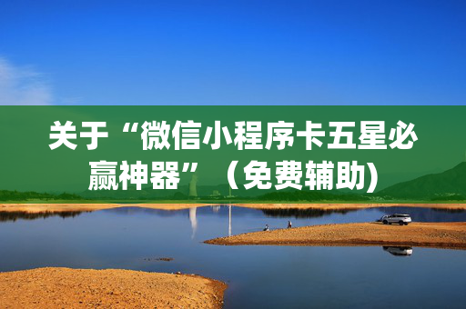 关于“微信小程序卡五星必赢神器”（免费辅助)
