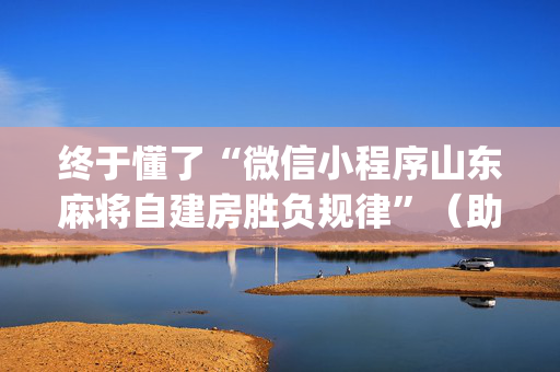 终于懂了“微信小程序山东麻将自建房胜负规律”（助赢神器购买)