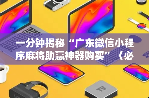 一分钟揭秘“广东微信小程序麻将助赢神器购买”（必赢神器)