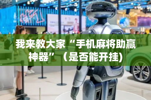 我来教大家“手机麻将助赢神器”（是否能开挂)