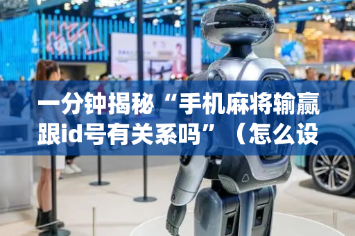 一分钟揭秘“手机麻将输赢跟id号有关系吗”（怎么设置才能赢)