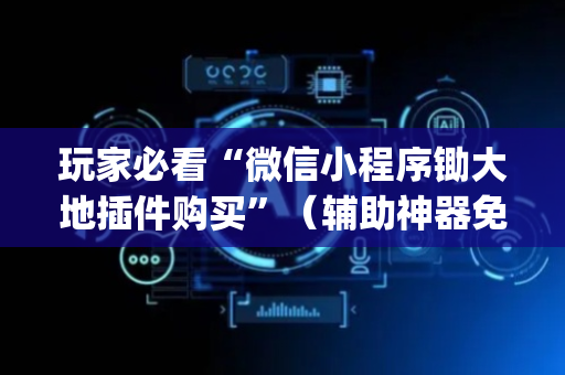 玩家必看“微信小程序锄大地插件购买”（辅助神器免费)