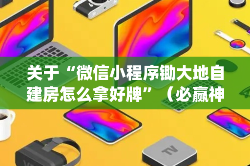关于“微信小程序锄大地自建房怎么拿好牌”（必赢神器)
