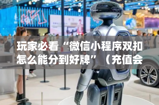 玩家必看“微信小程序双扣怎么能分到好牌”（充值会提高胜率么)