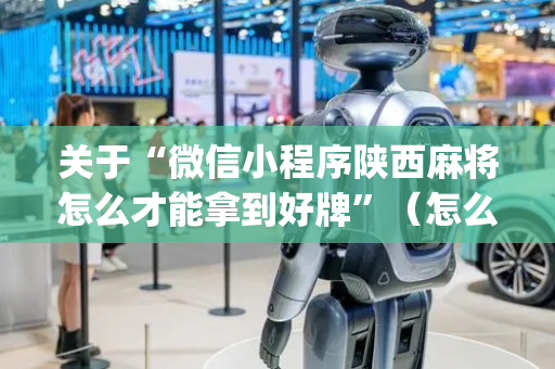 关于“微信小程序陕西麻将怎么才能拿到好牌”（怎么提高胜率)