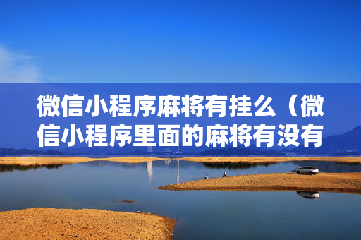 微信小程序麻将有挂么（微信小程序里面的麻将有没有挂）
