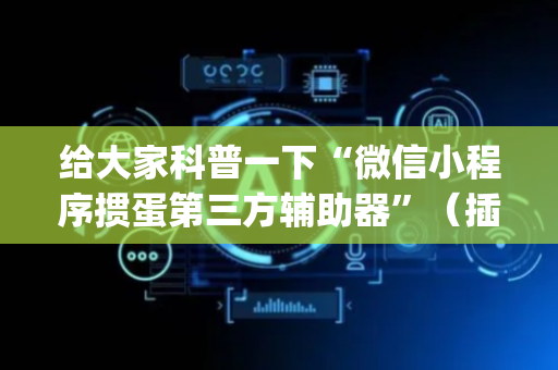 给大家科普一下“微信小程序掼蛋第三方辅助器”（插件开挂免费AI)