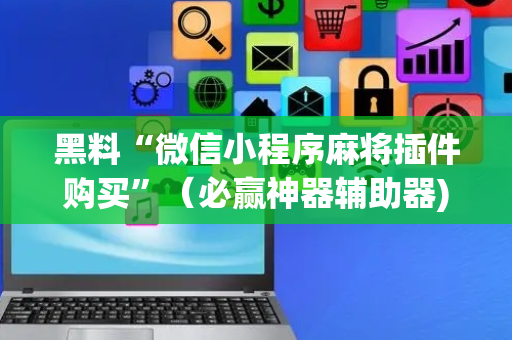 黑料“微信小程序麻将插件购买”（必赢神器辅助器)