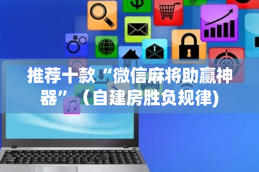 推荐十款“微信麻将助赢神器”（自建房胜负规律)