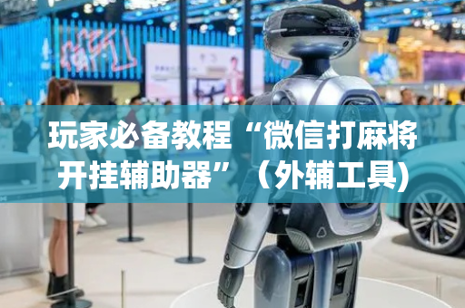 玩家必备教程“微信打麻将开挂辅助器”（外辅工具)
