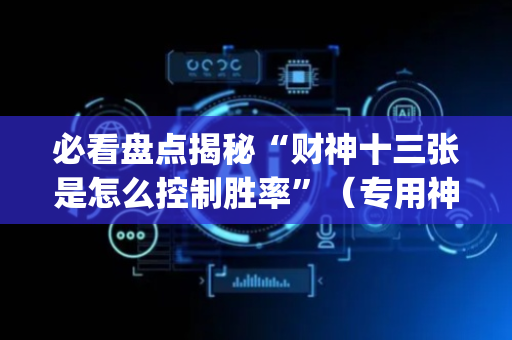 必看盘点揭秘“财神十三张是怎么控制胜率”（专用神器)