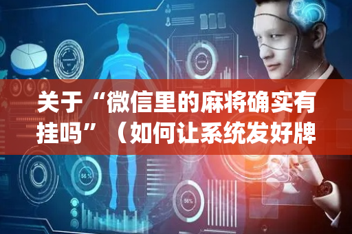 关于“微信里的麻将确实有挂吗”（如何让系统发好牌)