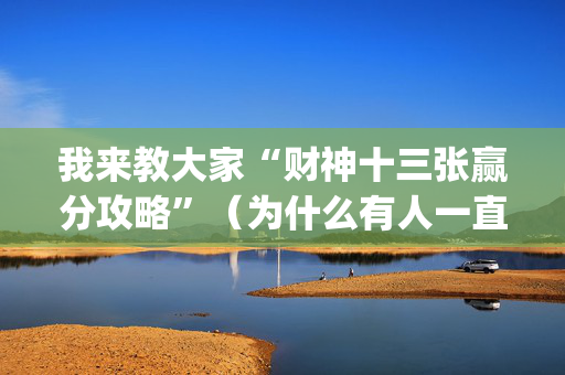 我来教大家“财神十三张赢分攻略”（为什么有人一直赢)
