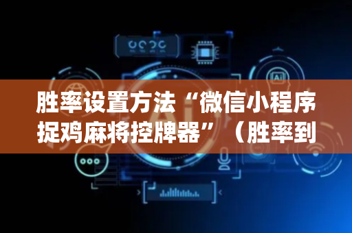 胜率设置方法“微信小程序捉鸡麻将控牌器”（胜率到哪调)