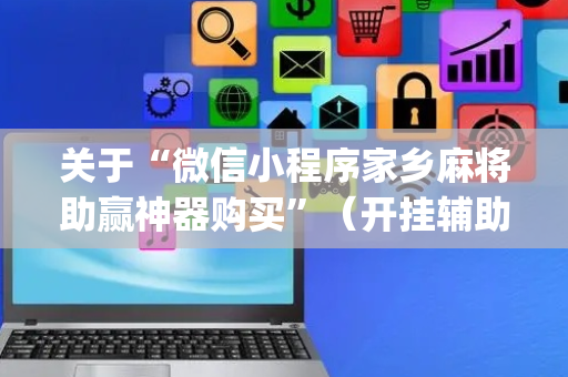 关于“微信小程序家乡麻将助赢神器购买”（开挂辅助器脚本)