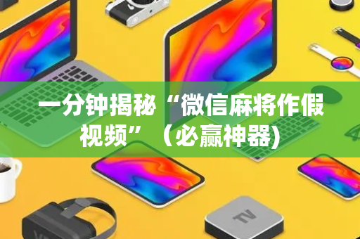 一分钟揭秘“微信麻将作假视频”（必赢神器)