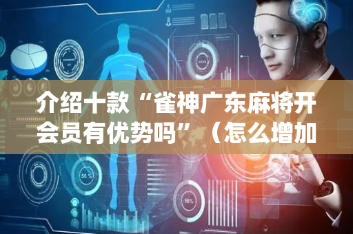 介绍十款“雀神广东麻将开会员有优势吗”（怎么增加胜率)
