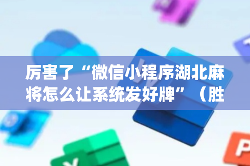 厉害了“微信小程序湖北麻将怎么让系统发好牌”（胜率到哪调)