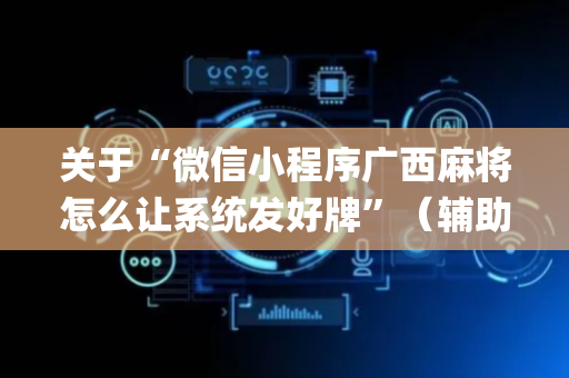 关于“微信小程序广西麻将怎么让系统发好牌”（辅助神器免费)