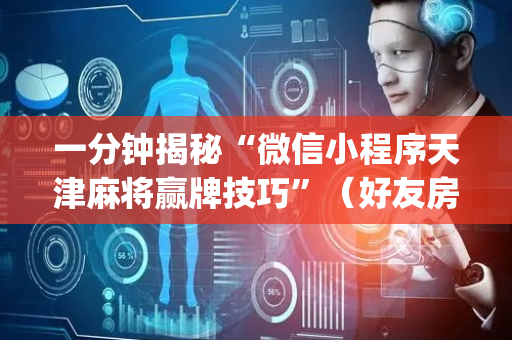 一分钟揭秘“微信小程序天津麻将赢牌技巧”（好友房怎么才能赢)
