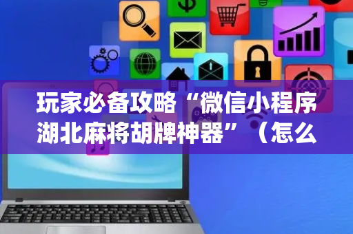 玩家必备攻略“微信小程序湖北麻将胡牌神器”（怎么才会赢)