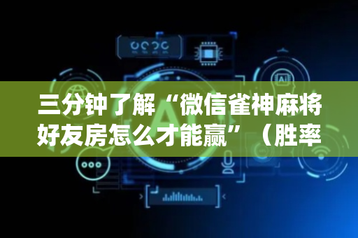 三分钟了解“微信雀神麻将好友房怎么才能赢”（胜率到哪调)