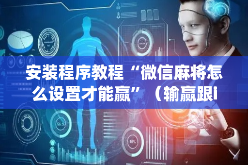 安装程序教程“微信麻将怎么设置才能赢”（输赢跟id号有关系吗)