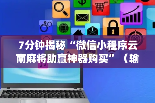 7分钟揭秘“微信小程序云南麻将助赢神器购买”（输赢跟id号有关系吗)