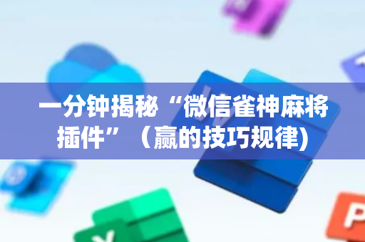一分钟揭秘“微信雀神麻将插件”（赢的技巧规律)