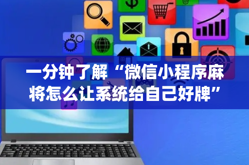 一分钟了解“微信小程序麻将怎么让系统给自己好牌”（控牌器)