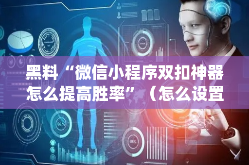 黑料“微信小程序双扣神器怎么提高胜率”（怎么设置能有好牌)