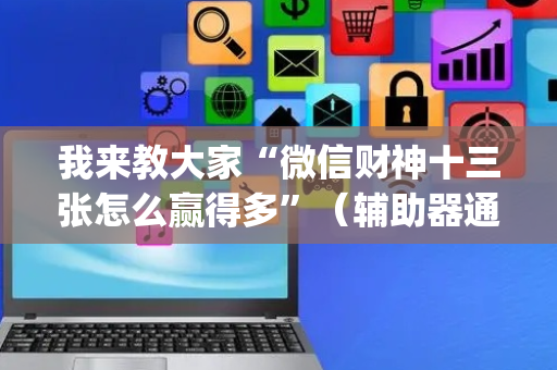 我来教大家“微信财神十三张怎么赢得多”（辅助器通用版)