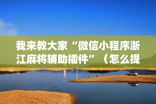 我来教大家“微信小程序浙江麻将辅助插件”（怎么提高胜率)