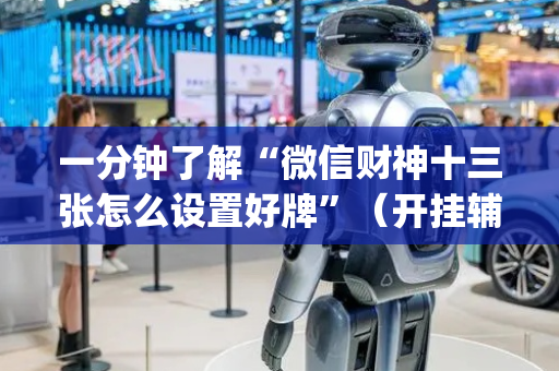 一分钟了解“微信财神十三张怎么设置好牌”（开挂辅助脚本)