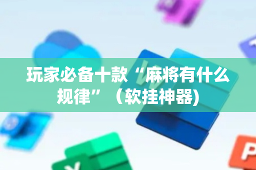 玩家必备十款“麻将有什么规律”（软挂神器)