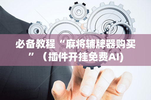 必备教程“麻将辅牌器购买”（插件开挂免费AI)